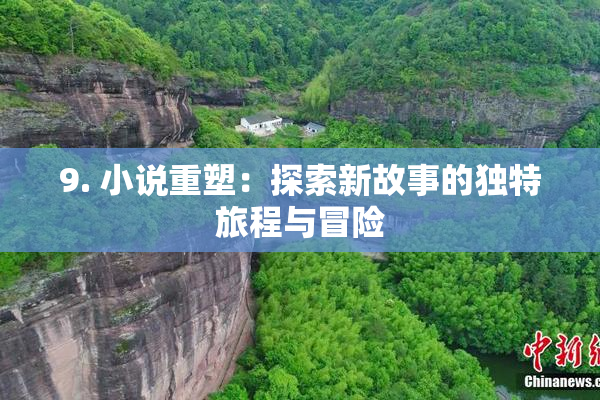 9. 小说重塑：探索新故事的独特旅程与冒险