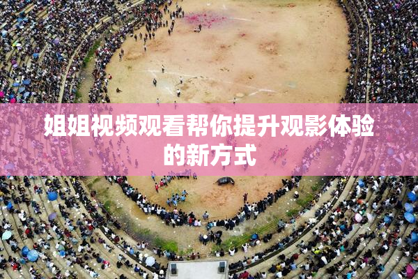 姐姐视频观看帮你提升观影体验的新方式