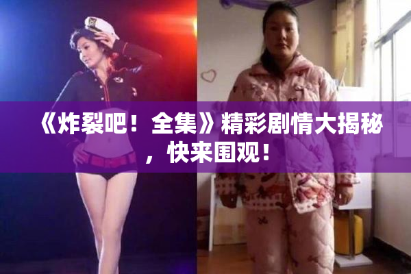 《炸裂吧！全集》精彩剧情大揭秘，快来围观！