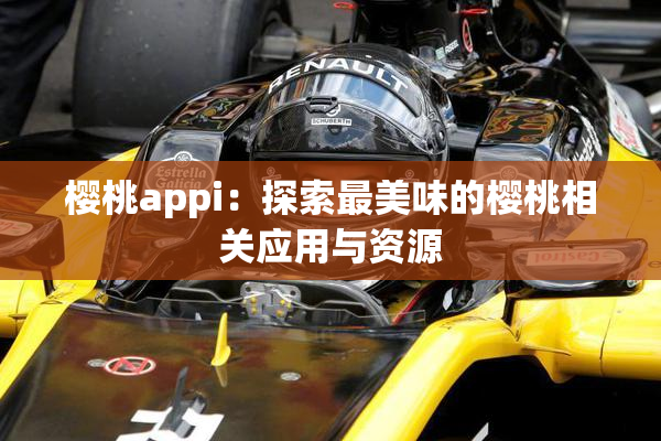樱桃appi：探索最美味的樱桃相关应用与资源