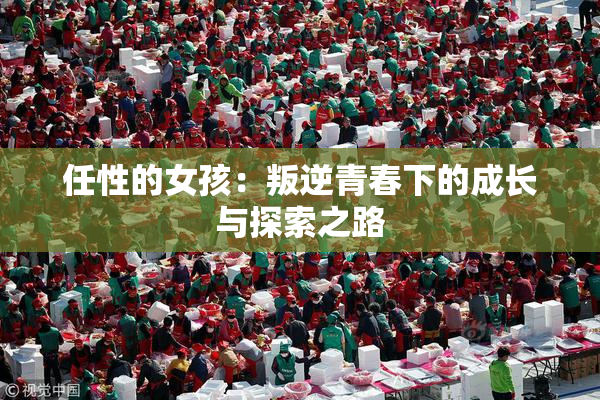 任性的女孩：叛逆青春下的成长与探索之路