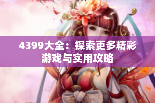 4399大全：探索更多精彩游戏与实用攻略