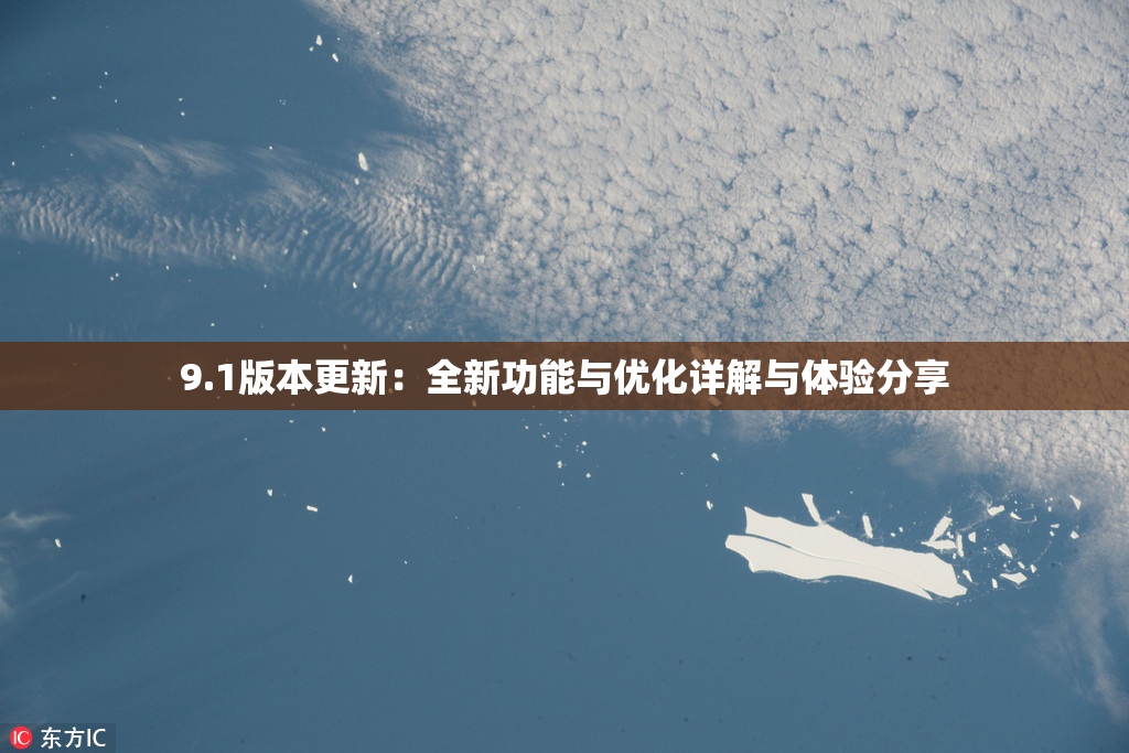 9.1版本更新：全新功能与优化详解与体验分享
