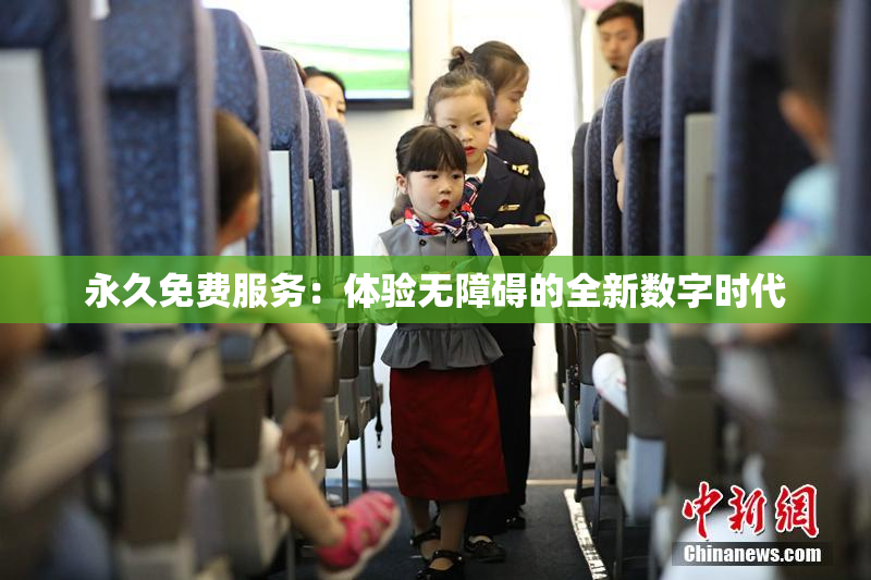 永久免费服务：体验无障碍的全新数字时代