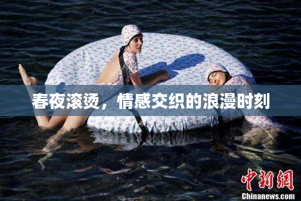 春夜滚烫，情感交织的浪漫时刻