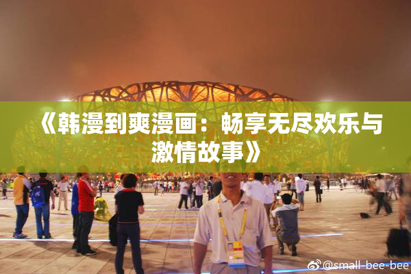 《韩漫到爽漫画：畅享无尽欢乐与激情故事》