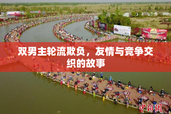 双男主轮流欺负，友情与竞争交织的故事