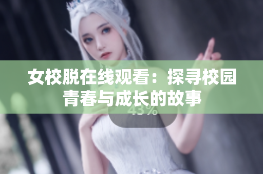 女校脱在线观看：探寻校园青春与成长的故事