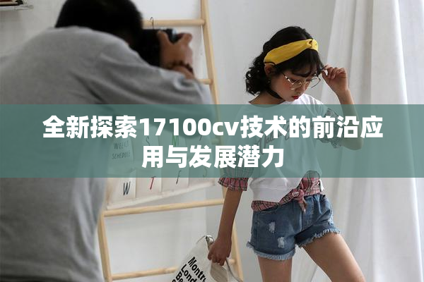 全新探索17100cv技术的前沿应用与发展潜力