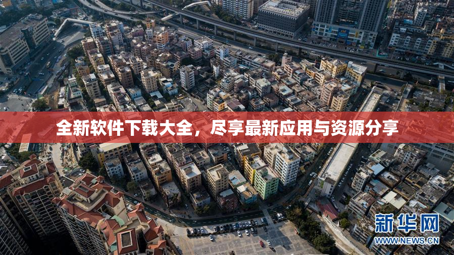 全新软件下载大全，尽享最新应用与资源分享