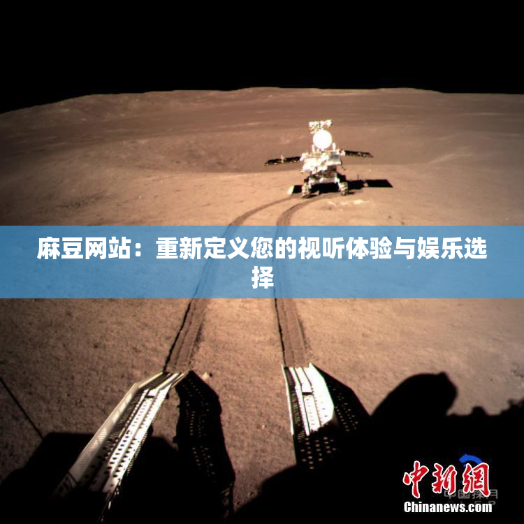 麻豆网站：重新定义您的视听体验与娱乐选择