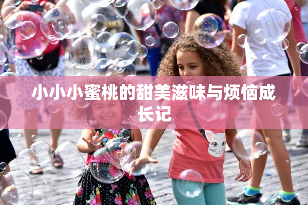 小小小蜜桃的甜美滋味与烦恼成长记
