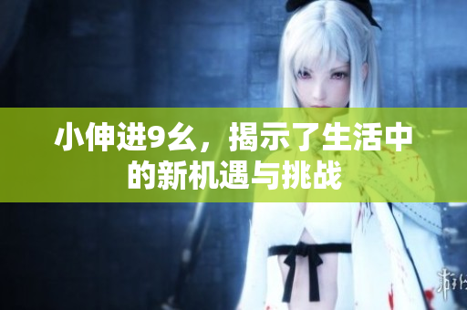 小伸进9幺，揭示了生活中的新机遇与挑战