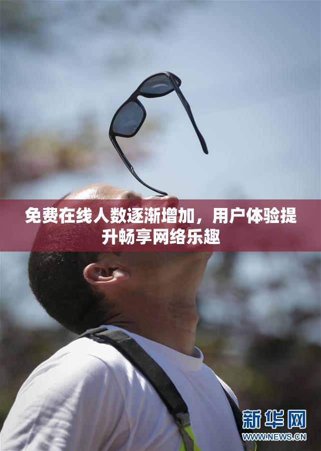 免费在线人数逐渐增加，用户体验提升畅享网络乐趣