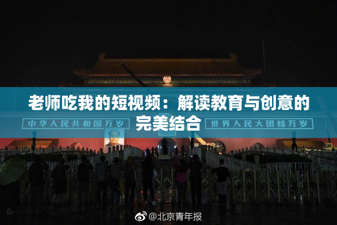 老师吃我的短视频：解读教育与创意的完美结合