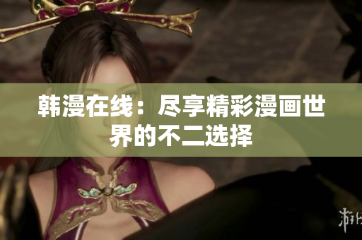 韩漫在线：尽享精彩漫画世界的不二选择