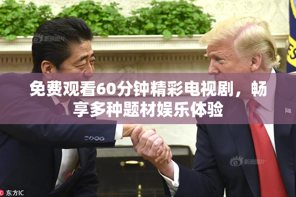 免费观看60分钟精彩电视剧，畅享多种题材娱乐体验