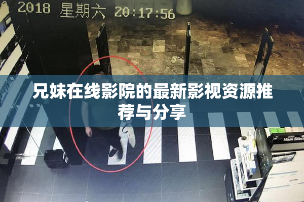 兄妹在线影院的最新影视资源推荐与分享