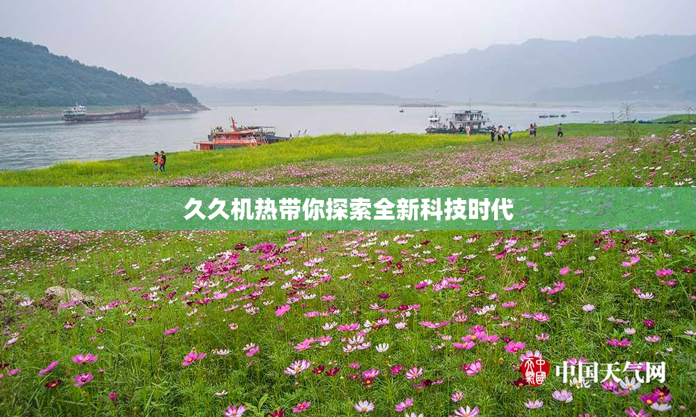 久久机热带你探索全新科技时代