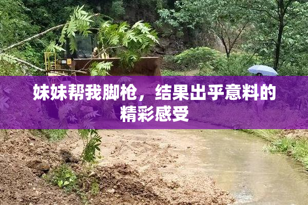 妹妹帮我脚枪，结果出乎意料的精彩感受