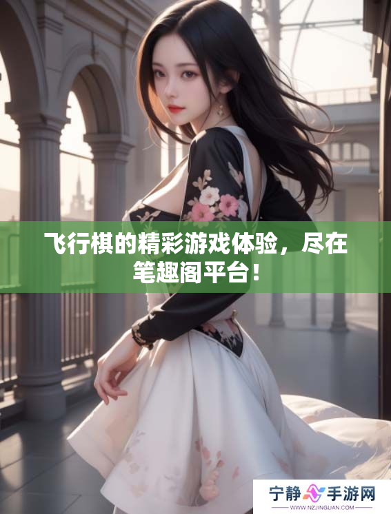 飞行棋的精彩游戏体验，尽在笔趣阁平台！