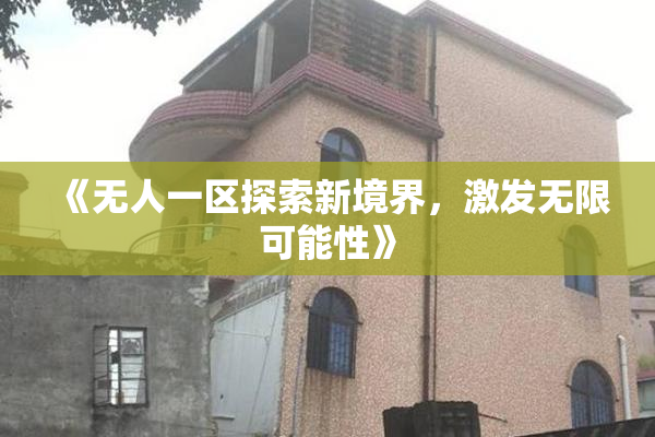 《无人一区探索新境界，激发无限可能性》