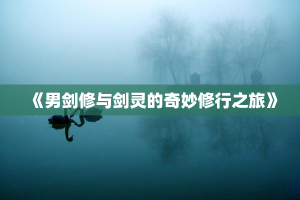 《男剑修与剑灵的奇妙修行之旅》