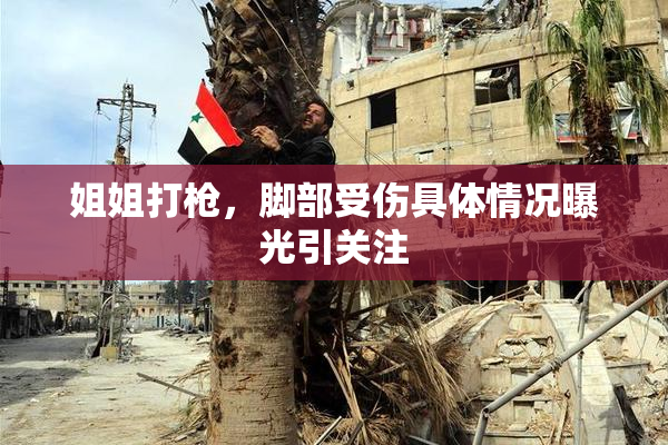 姐姐打枪，脚部受伤具体情况曝光引关注