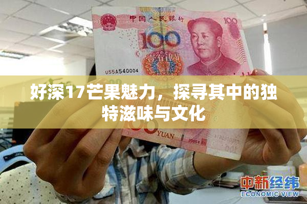 好深17芒果魅力，探寻其中的独特滋味与文化