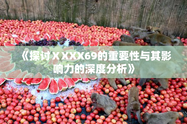 《探讨ⅩXXX69的重要性与其影响力的深度分析》