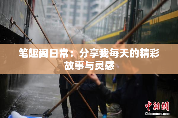 笔趣阁日常：分享我每天的精彩故事与灵感
