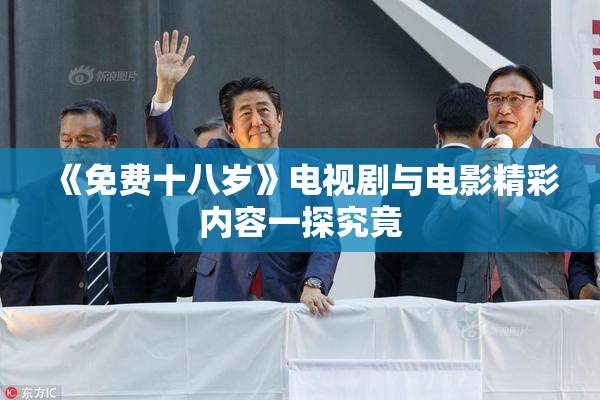 《免费十八岁》电视剧与电影精彩内容一探究竟