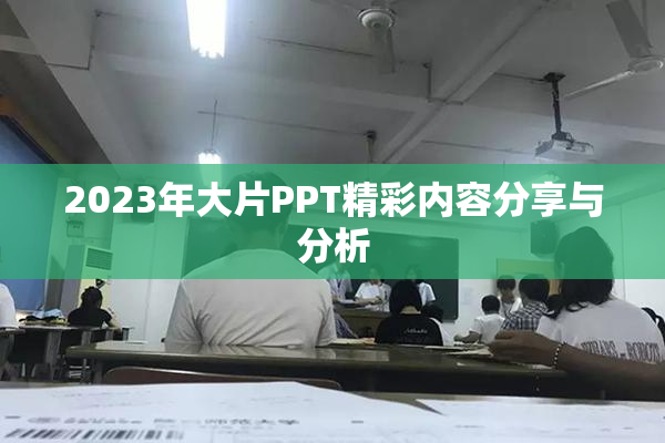 2023年大片PPT精彩内容分享与分析