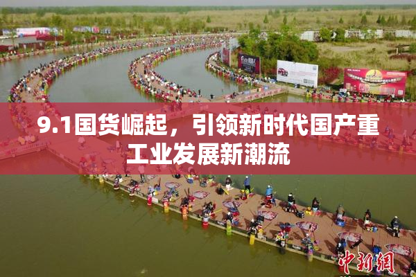 9.1国货崛起，引领新时代国产重工业发展新潮流