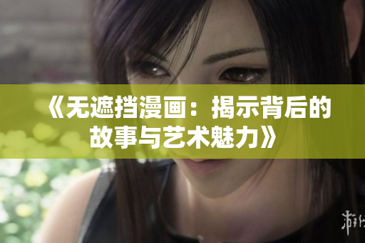 《无遮挡漫画：揭示背后的故事与艺术魅力》