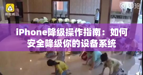 iPhone降级操作指南：如何安全降级你的设备系统