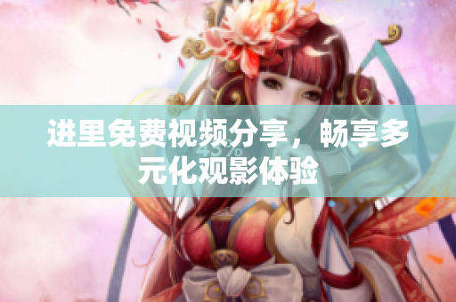 进里免费视频分享，畅享多元化观影体验