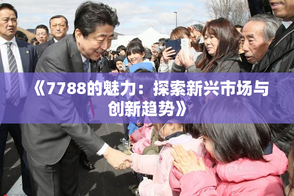 《7788的魅力：探索新兴市场与创新趋势》