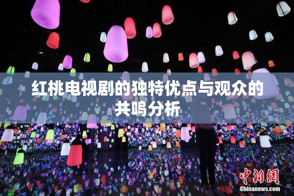 红桃电视剧的独特优点与观众的共鸣分析
