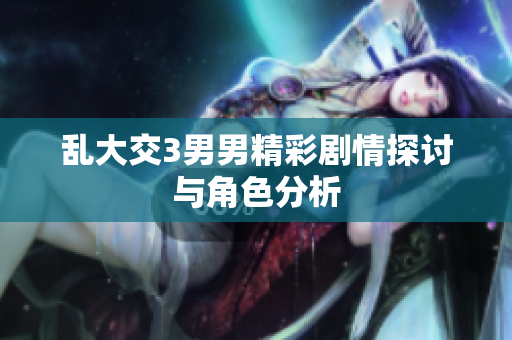 乱大交3男男精彩剧情探讨与角色分析