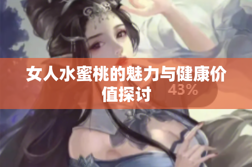 女人水蜜桃的魅力与健康价值探讨
