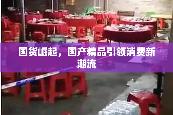 国货崛起，国产精品引领消费新潮流