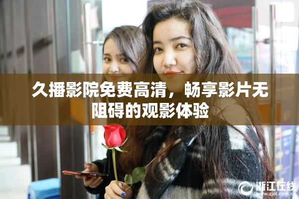 久播影院免费高清，畅享影片无阻碍的观影体验