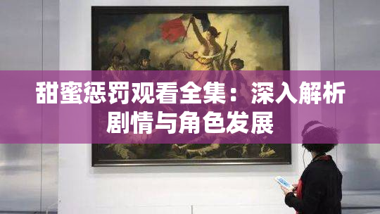 甜蜜惩罚观看全集：深入解析剧情与角色发展
