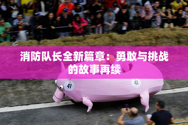 消防队长全新篇章：勇敢与挑战的故事再续