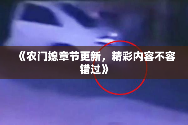 《农门媳章节更新，精彩内容不容错过》