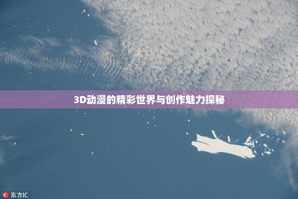 3D动漫的精彩世界与创作魅力探秘