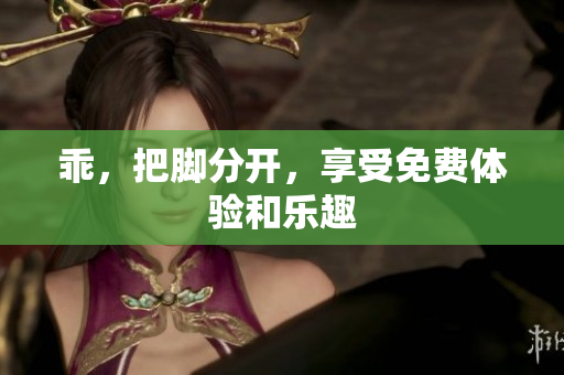 乖，把脚分开，享受免费体验和乐趣