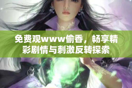 免费观www偷香，畅享精彩剧情与刺激反转探索
