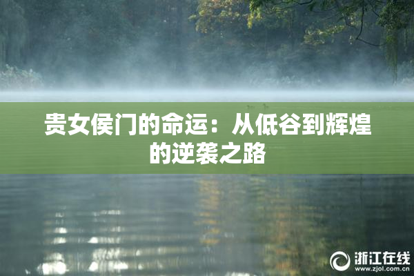 贵女侯门的命运：从低谷到辉煌的逆袭之路